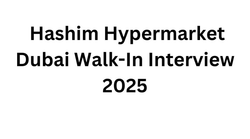 Hashim Hypermarket Dubai Walk-In Interview 2025