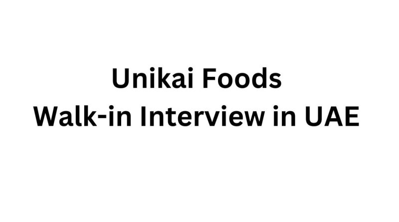 Unikai Foods Walk-in Interview in UAE