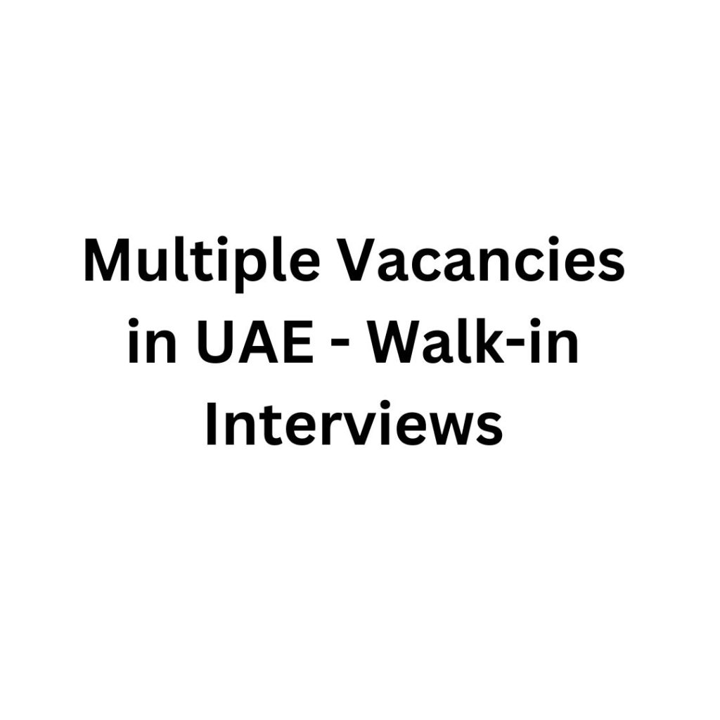 Multiple Vacancies in UAE - Walk-in Interviews