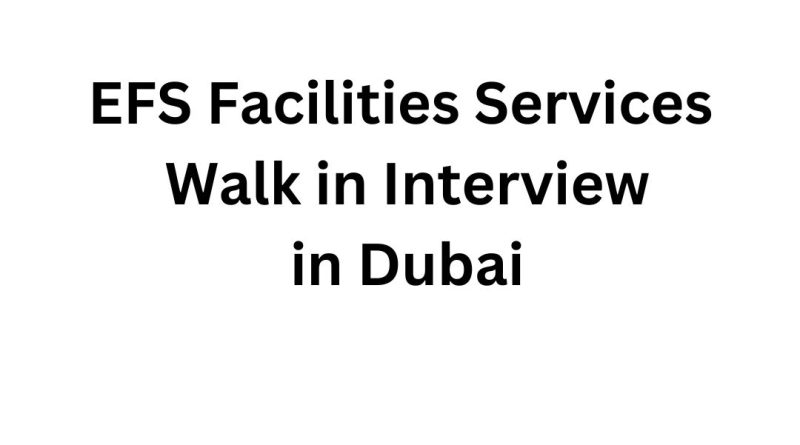EFS Facilities Services Walk in Interview in Dubai: Your Gateway to a Promising Career