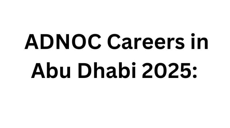 ADNOC Careers in Abu Dhabi 2025: Don’t Miss the Golden Opportunity