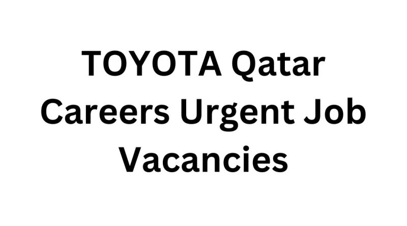 TOYOTA Qatar Careers Urgent Job Vacancies – Apply Now for the Best Jobs in Qatar Today!