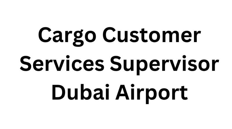 Hiring Now: Cargo Customer Services Supervisor at Dubai Airport: Dubai Careers 2025