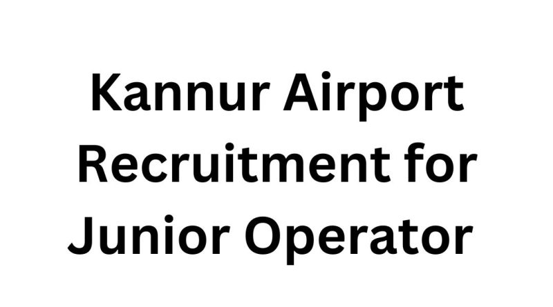 Kannur Airport Recruitment for Junior Operator (Fire): Apply Now!