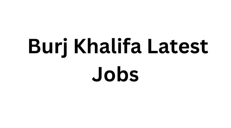Burj Khalifa Latest Jobs – Apply Today for Vacancies in Dubai’s Most Iconic Tower