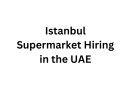 Istanbul Supermarket Hiring in the UAE – Multiple Retail & Food Service Jobs Available