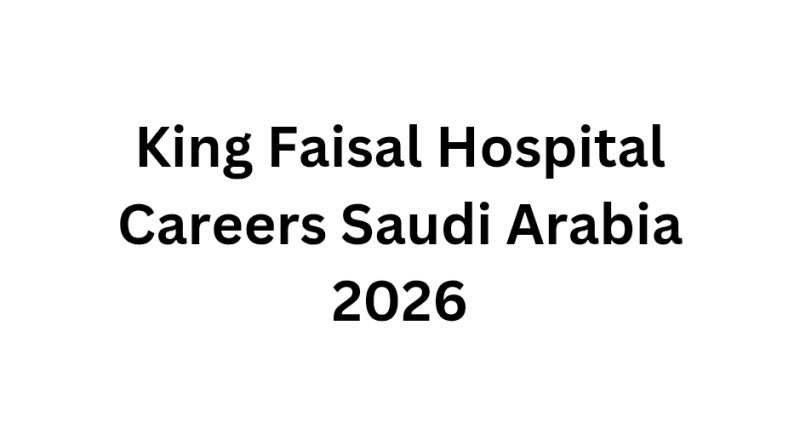 King Faisal Hospital Careers Saudi Arabia 2026