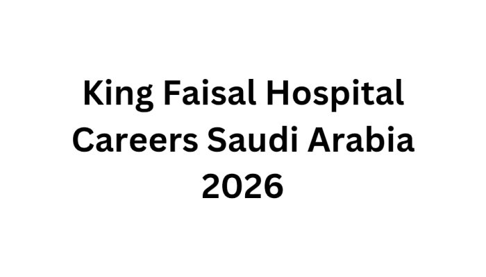 King Faisal Hospital Careers Saudi Arabia 2026