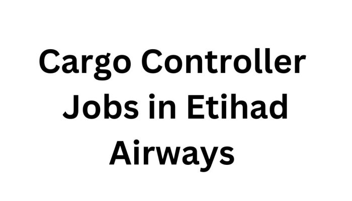 Cargo Controller Jobs in Etihad Airways 2025 – Your Ultimate Guide to a Prestigious Career in Air Cargo