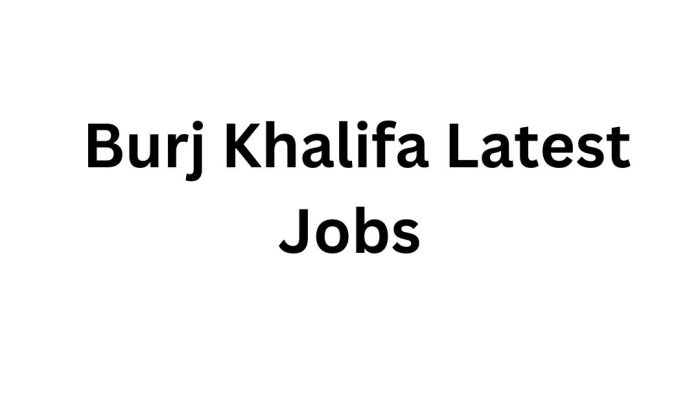 Burj Khalifa Latest Jobs – Apply Today for Vacancies in Dubai’s Most Iconic Tower
