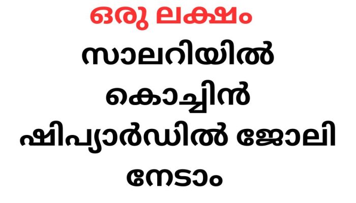 ഒരു ലക്ഷം വരെ സാലറിയിൽ കൊച്ചിൻ ഷിപ്യാർഡിൽ ജോലി നേടാം