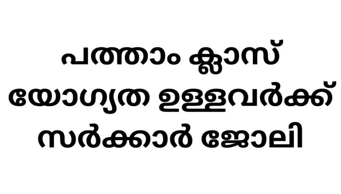 പത്താം ക്ലാസ് യോഗ്യത ഉള്ളവർക്ക് സർക്കാർ ജോലി