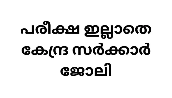 പരീക്ഷ ഇല്ലാതെ കേന്ദ്ര സർക്കാർ ജോലി